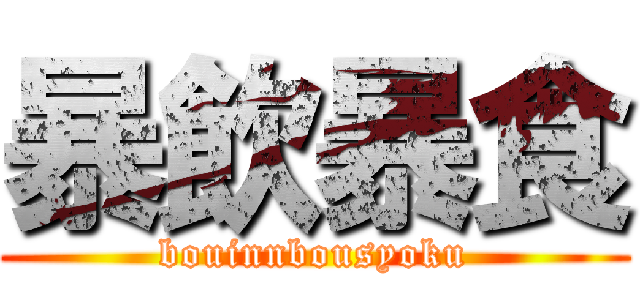 暴飲暴食 (bouinnbousyoku)