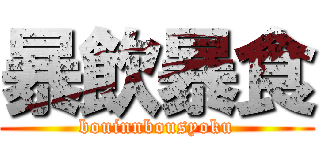 暴飲暴食 (bouinnbousyoku)