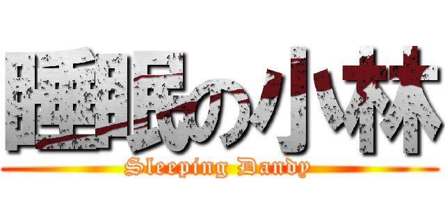 睡眠の小林 (Sleeping Dandy)