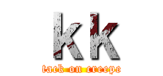 ｋｋ (attack on creeper)