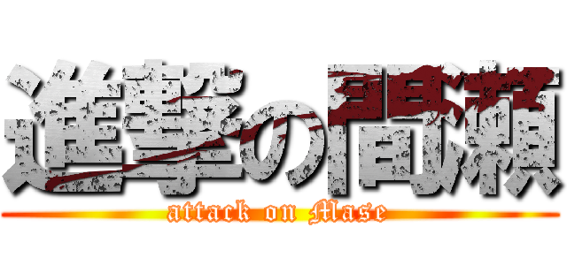 進撃の間瀬 (attack on Mase)