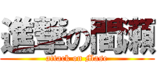 進撃の間瀬 (attack on Mase)
