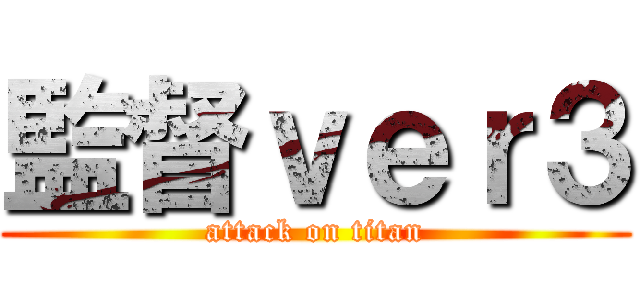 監督ｖｅｒ３ (attack on titan)