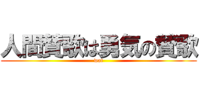 人間賛歌は勇気の賛歌 (wat)