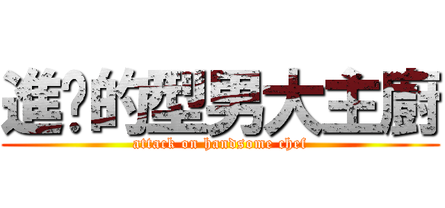 進擊的型男大主廚 (attack on handsome chef)
