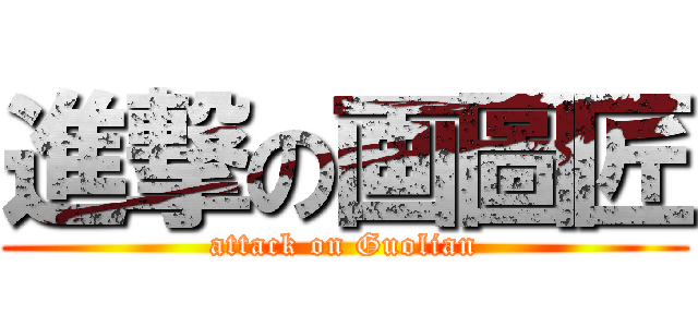 進撃の画圖匠 (attack on Guolian)
