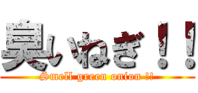 臭いねぎ！！ (Smell green onion !!)