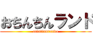 おちんちんランド (otintinnrando)