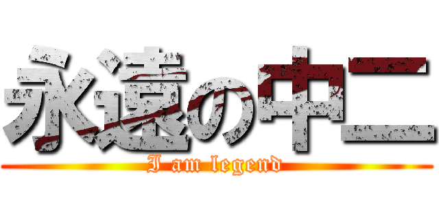 永遠の中二 (I am legend)