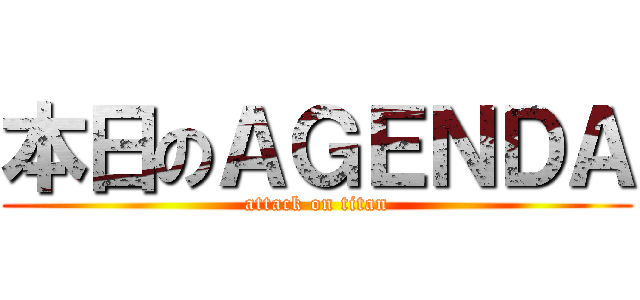 本日のＡＧＥＮＤＡ (attack on titan)