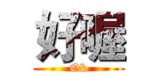 好喔 (Ok)