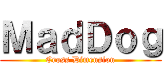 ＭａｄＤｏｇ (Cross Dimension)
