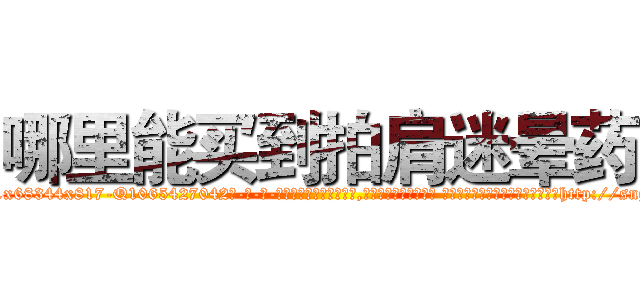 哪里能买到拍肩迷晕药 (哪里能买到拍肩迷晕药【电-话151x68344x817-Q1065427042元-吉-药-业】我们做的是长期生意,靠的是老客户长期支持 哪里能买到拍肩迷晕药在发表了一篇http://sngk.net/Fqmeix

参考消息网我们做的是长期生意,靠的是老客户长期支持也许我们早该意识到，就连鲍勃·霍斯金斯（金球奖戏剧类电影男主角 
)