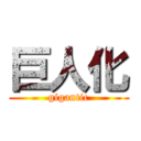 巨人化 (gigantic)