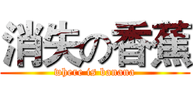 消失の香蕉 (where is banana)