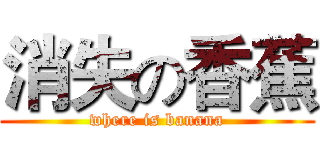 消失の香蕉 (where is banana)