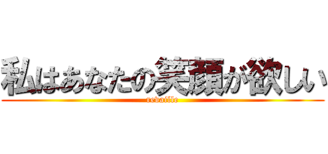 私はあなたの笑顔が欲しい (revaille)