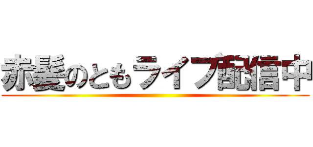 赤髪のともライブ配信中 ()