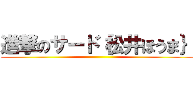 進撃のサード｛松井ほうま｝ ()