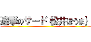 進撃のサード｛松井ほうま｝ ()