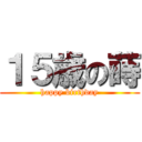 １５歳の蒔 (happy birthday)