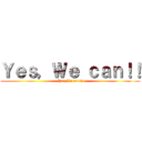 Ｙｅｓ，Ｗｅ ｃａｎ！！ (Yes,We can!!)