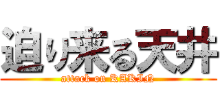 迫り来る天井 (attack on KAKIN)