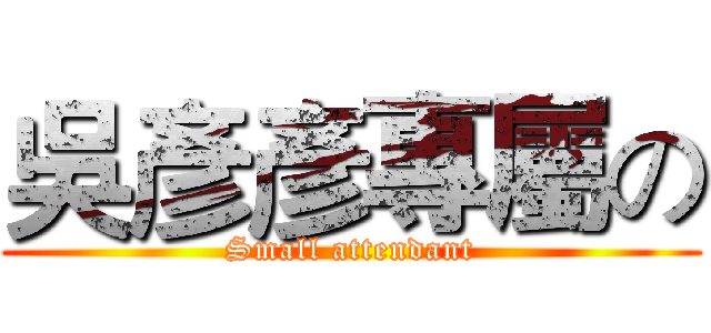吳彥彥專屬の (Small attendant)