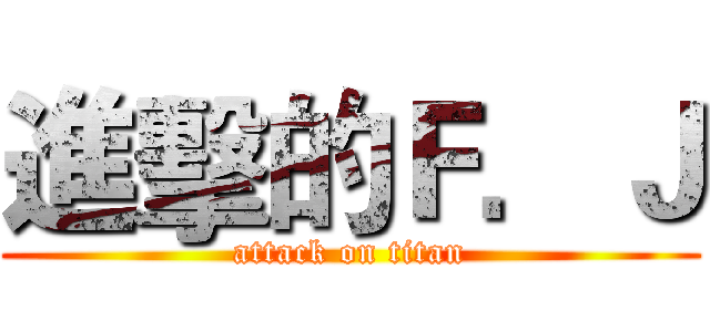 進擊的Ｆ．Ｊ (attack on titan)