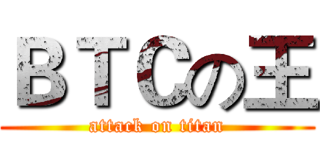ＢＴＣの王 (attack on titan)
