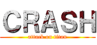 ＣＲＡＳＨ (attack on titan)
