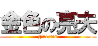 金色の亮夫 (girl den)