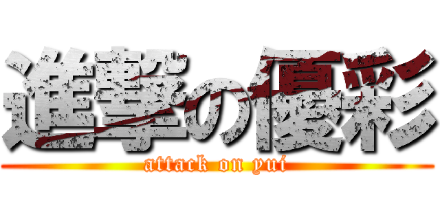 進撃の優彩 (attack on yui)