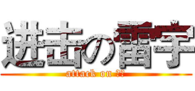 进击の雷宇 (attack on 雷雨)