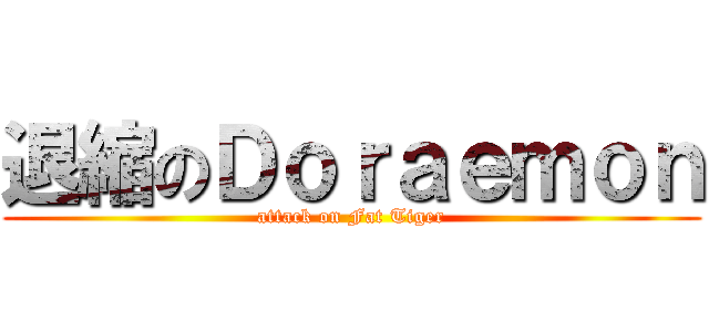 退縮のＤｏｒａｅｍｏｎ (attack on Fat Tiger)