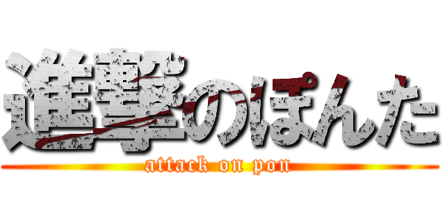 進撃のぽんた (attack on pon)