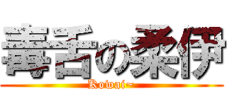 毒舌の柔伊 (Kowai~)