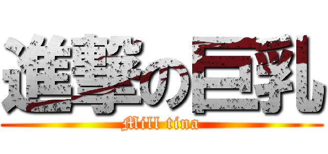 進撃の巨乳 (Mill tina)