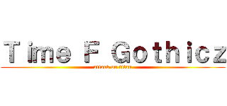 Ｔｉｍｅ Ｆ Ｇｏｔｈｉｃｚ (attack on titan)