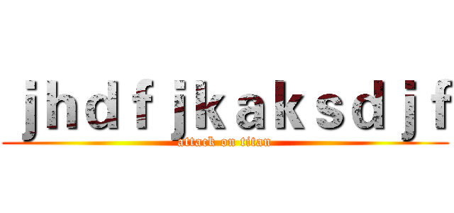 ｊｈｄｆｊｋａｋｓｄｊｆ (attack on titan)