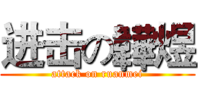 进击の韡煜 (attack on ruanmei)