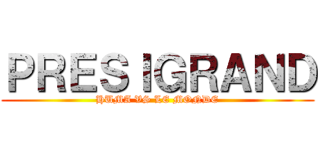 ＰＲＥＳＩＧＲＡＮＤ (HUMA VS LE MONDE)