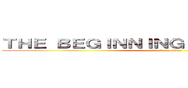 ＴＨＥ ＢＥＧＩＮＮＩＮＧ ＡＴ ＴＨＥ ＥＮＤ (attack on titan)