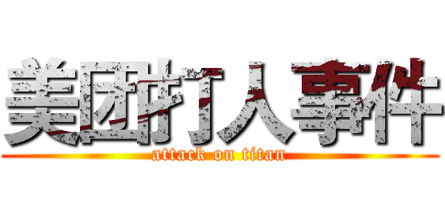 美团打人事件 (attack on titan)