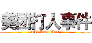 美团打人事件 (attack on titan)