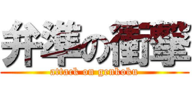 弁準の衝撃 (attack on genkoku)