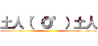 土人（°◎°）土人 ()