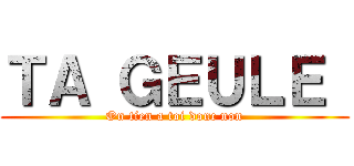 ＴＡ ＧＥＵＬＥ  (On tien a toi donc non)