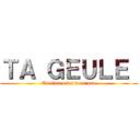 ＴＡ ＧＥＵＬＥ  (On tien a toi donc non)