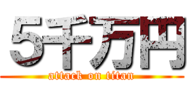 ５千万円 (attack on titan)